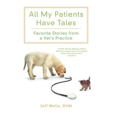 "All My Patients Have Tales: Favorite Stories from a Vet's Practice" - "" ("Wells Jeff")