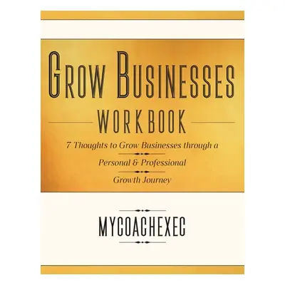 "Grow Your Business Workbook: 7 Thoughts to Guide Businesses Through a Personal & Professional G