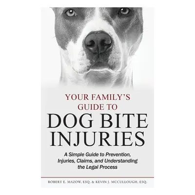 "Your Family's Guide to Dog Bite Injuries: A Simple Guide to Prevention, Injuries, Claims, and U