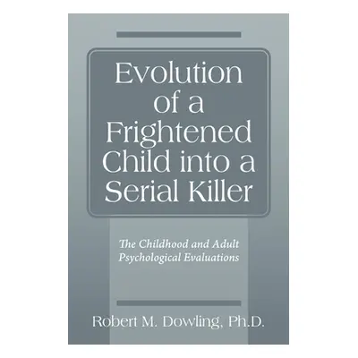 "Evolution of a Frightened Child into a Serial Killer: The Childhood and Adult Psychological Eva