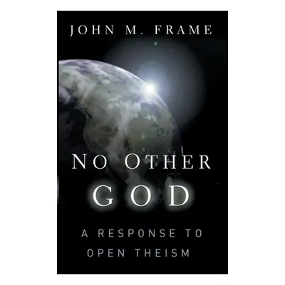 "No Other God: A Response to Open Theism" - "" ("Frame John M.")