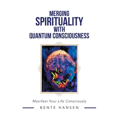 "Merging Spirituality with Quantum Consciousness: Manifest Your Life Consciously" - "" ("Hansen 