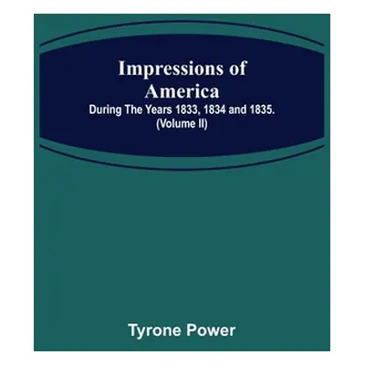 "Impressions of America; During the years 1833, 1834 and 1835. (Volume II)" - "" ("Power Tyrone"