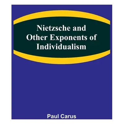 "Nietzsche and Other Exponents of Individualism" - "" ("Carus Paul")