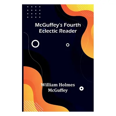 "McGuffey's Fourth Eclectic Reader" - "" ("Holmes McGuffey William")