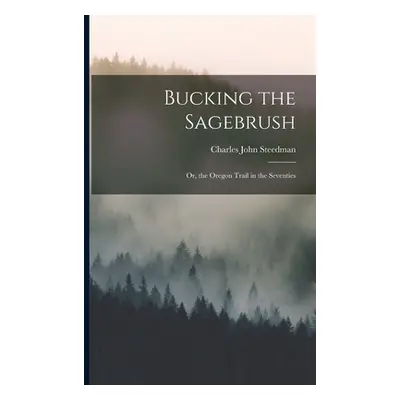 "Bucking the Sagebrush: Or, the Oregon Trail in the Seventies" - "" ("Steedman Charles John")