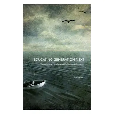 "Educating Generation Next: Young People, Teachers and Schooling in Transition" - "" ("Walsh Luc