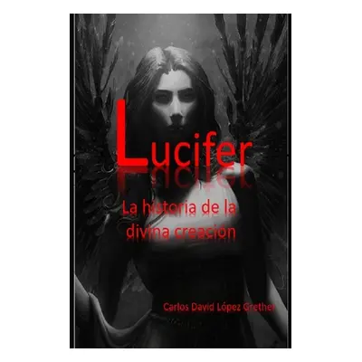 "Lucifer: La historia de la divina creacin" - "" ("Lpez Grether Carlos David")