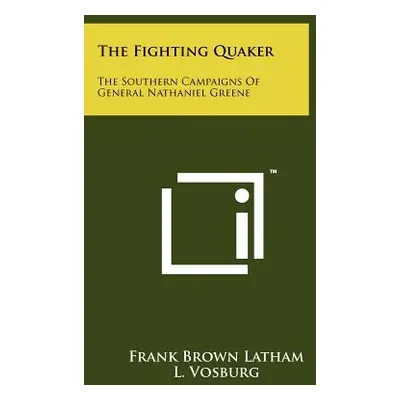 "The Fighting Quaker: The Southern Campaigns Of General Nathaniel Greene" - "" ("Latham Frank Br