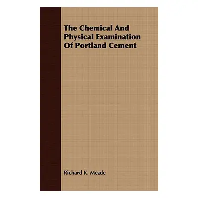 "The Chemical And Physical Examination Of Portland Cement" - "" ("Meade Richard K.")