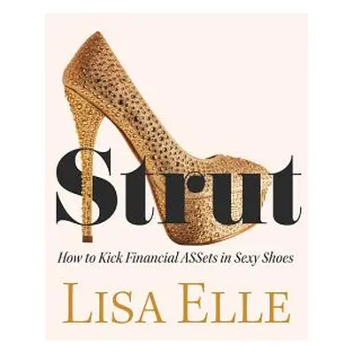 Strut: How to Kick Financial ASSets in Sexy Shoes (Elle Lisa)