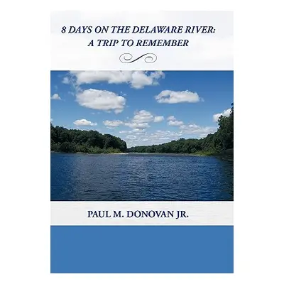 "8 Days on the Delaware River: A Trip To Remember" - "" ("Donovan Paul M. Jr.")