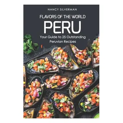 "Flavors of the World - Peru: Your Guide to 25 Outstanding Peruvian Recipes" - "" ("Silverman Na