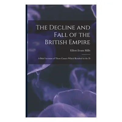 "The Decline and Fall of the British Empire: A Brief Account of Those Causes Which Resulted in t