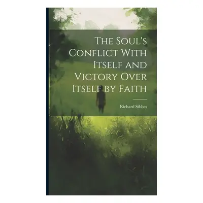 "The Soul's Conflict With Itself and Victory Over Itself by Faith" - "" ("Sibbes Richard 1577-16