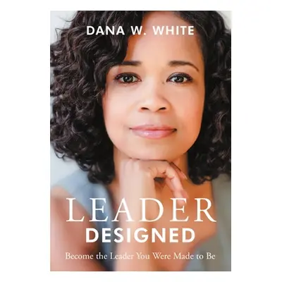 "Leader Designed: Become the Leader You Were Made to Be" - "" ("White Dana W.")