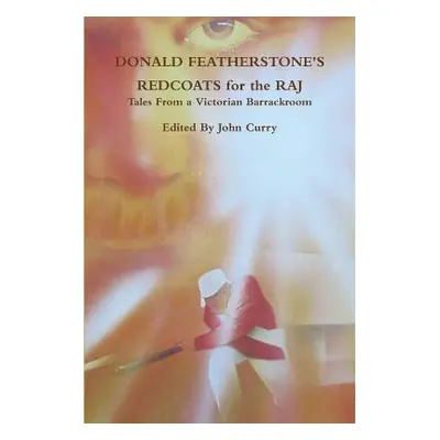 "Donald Featherstone's Redcoats for the Raj Tales from a Victorian Barrackroom" - "" ("Curry Joh