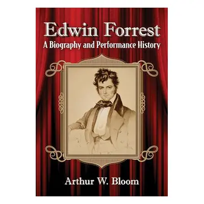 "Edwin Forrest: A Biography and Performance History" - "" ("Bloom Arthur W.")