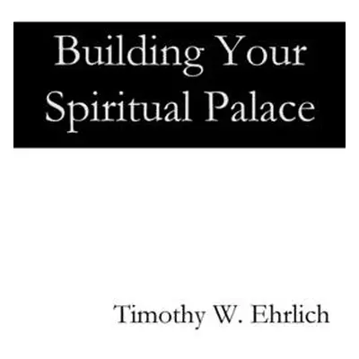 "Building Your Spiritual Palace" - "" ("Ehrlich Timothy")