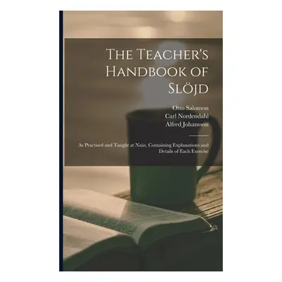 "The Teacher's Handbook of Sljd: as Practised and Taught at Nas, Containing Explanations and Det