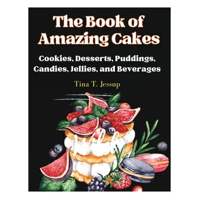 "The Book of Amazing Cakes: Cookies, Desserts, Puddings, Candies, Jellies, and Beverages" - "" (