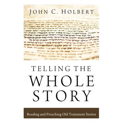 "Telling the Whole Story: Reading and Preaching Old Testament Stories" - "" ("Holbert John C.")