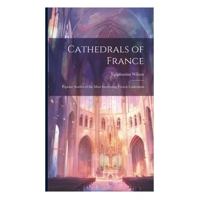 "Cathedrals of France: Popular Studies of the Most Interesting French Cathedrals" - "" ("Wilson 