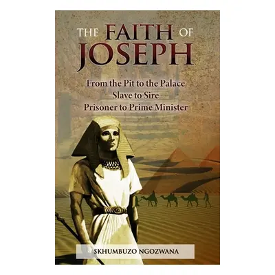 "The Faith of Joseph: From the Pit to the Palace, Slave to Sire, Prisoner to Prime Minister" - "