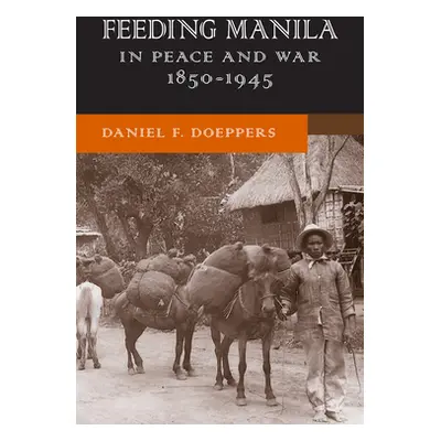 "Feeding Manila in Peace and War, 1850-1945" - "" ("Doeppers Daniel F.")