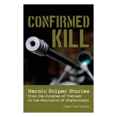 "Confirmed Kill: Heroic Sniper Stories from the Jungles of Vietnam to the Mountains of Afghanist