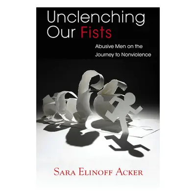 "Unclenching Our Fists: Abusive Men on the Journey to Nonviolence" - "" ("Acker Sara Elinoff")