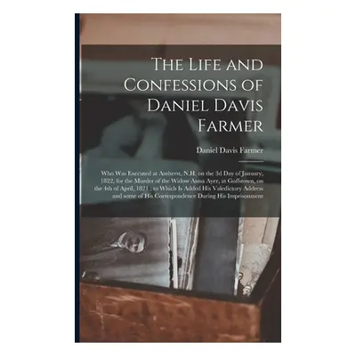 "The Life and Confessions of Daniel Davis Farmer: Who Was Executed at Amherst, N.H. on the 3d Da