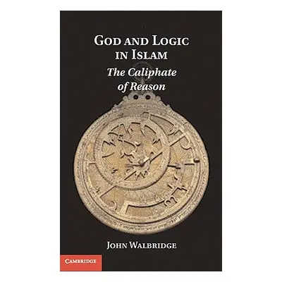 "God and Logic in Islam: The Caliphate of Reason" - "" ("Walbridge John")