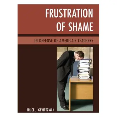 "Frustration of Shame: In Defense of America's Teachers" - "" ("Gevirtzman Bruce J.")