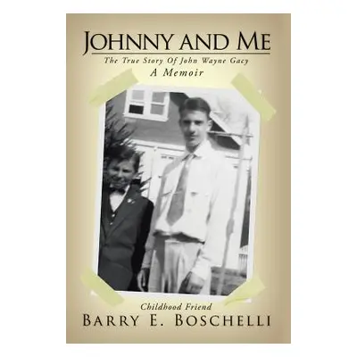 "Johnny And Me: The True Story Of John Wayne Gacy" - "" ("Boschelli Barry E.")