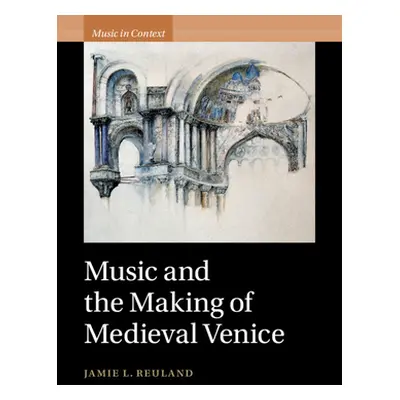 "Music and the Making of Medieval Venice" - "" ("Reuland Jamie L.")