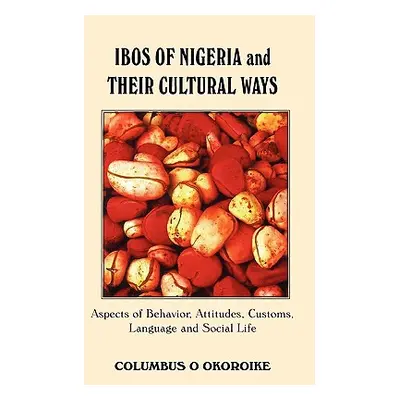 "Ibos of Nigeria and Their Cultural Ways: Aspects of Behavior, Attitudes, Customs, Language and 