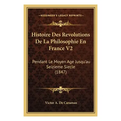 "Histoire Des Revolutions De La Philosophie En France V2: Pendant Le Moyen Age Jusqu'au Seizieme