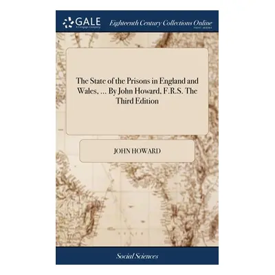 "The State of the Prisons in England and Wales, ... By John Howard, F.R.S. The Third Edition" - 