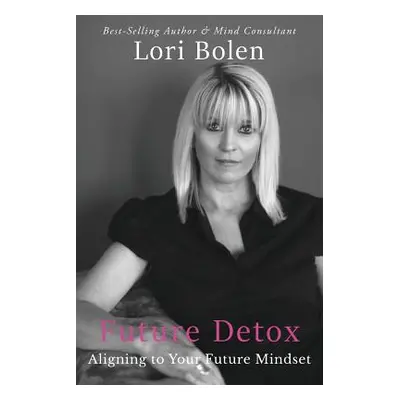 "Future Detox: Aligning to Your Future Mindset" - "" ("Bolen Lori")