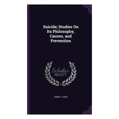 "Suicide; Studies On Its Philosophy, Causes, and Prevention" - "" ("O'Dea James J.")