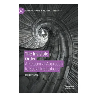 "The Invisible Order: A Relational Approach to Social Institutions" - "" ("Herranen Olli")