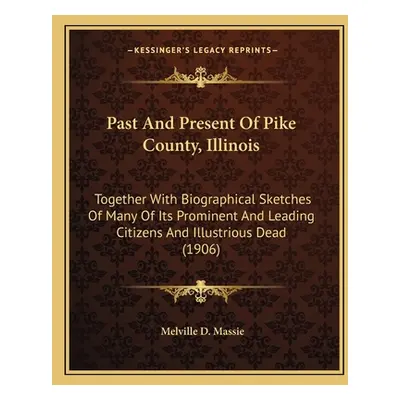 "Past And Present Of Pike County, Illinois: Together With Biographical Sketches Of Many Of Its P