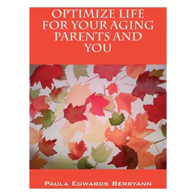 "Optimize Life for Your Aging Parents and You" - "" ("Berryann Paula")