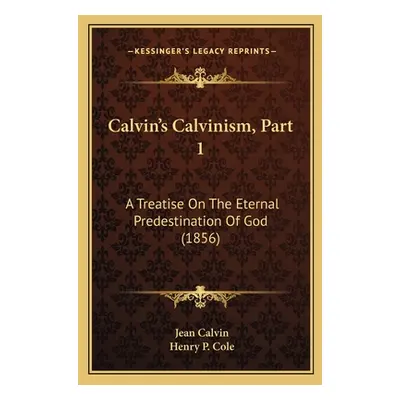 "Calvin's Calvinism, Part 1: A Treatise On The Eternal Predestination Of God (1856)" - "" ("Calv