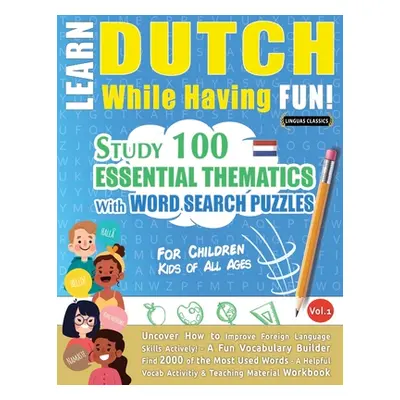 "Learn Dutch While Having Fun! - For Children: KIDS OF ALL AGES - STUDY 100 ESSENTIAL THEMATICS 