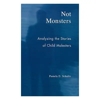 "Not Monsters: Analyzing the Stories of Child Molesters" - "" ("Schultz Pamela D.")