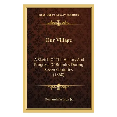 "Our Village: A Sketch Of The History And Progress Of Bramley During Seven Centuries (1860)" - "