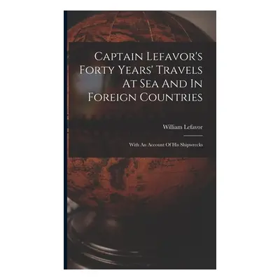 "Captain Lefavor's Forty Years' Travels At Sea And In Foreign Countries: With An Account Of His 