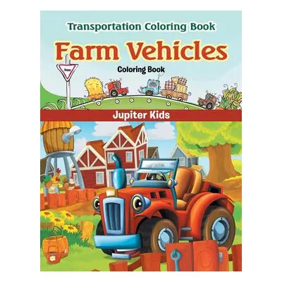 "Farm Vehicles Coloring Book: Transportation Coloring Book" - "" ("Jupiter Kids")